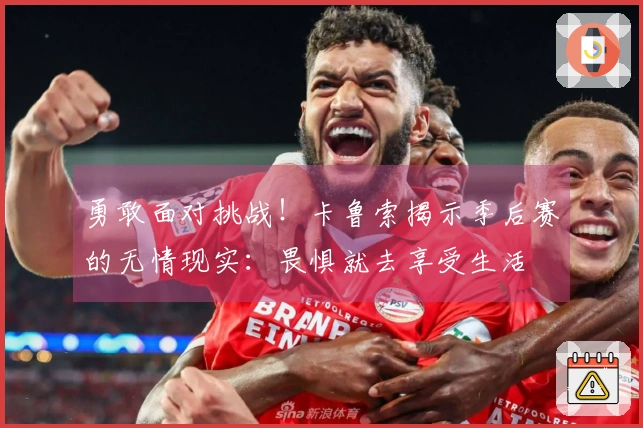 勇敢面对挑战！卡鲁索揭示季后赛的无情现实：畏惧就去享受生活