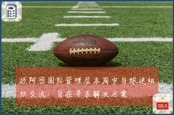迈阿密国际管理层本周中与球迷组织交流，旨在寻求解决方案